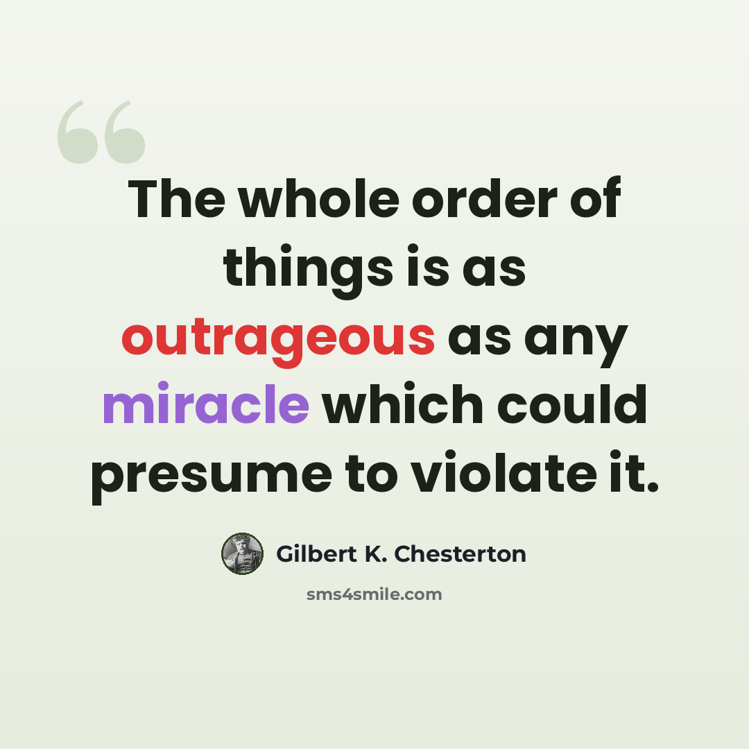 “The whole order of things is as outrageous as any miracle which could presume to violate it.” quote by Gilbert K. Chesterton