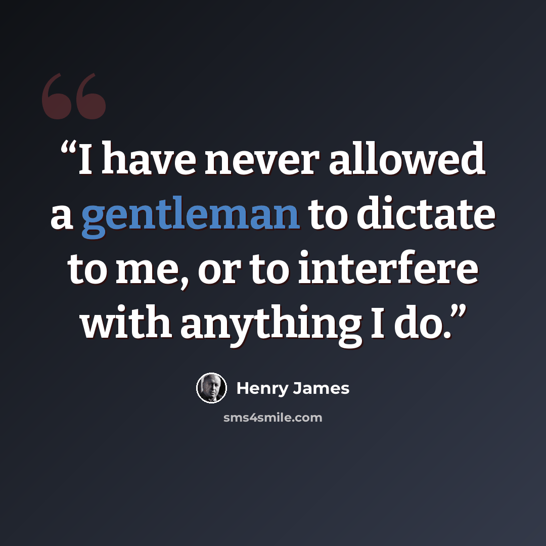 “I have never allowed a gentleman to dictate to me, or to interfere with anything I do.” quote by Henry James