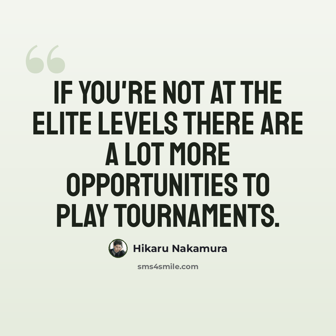 “If you're not at the elite levels there are a lot more opportunities to play tournaments.” quote by Hikaru Nakamura