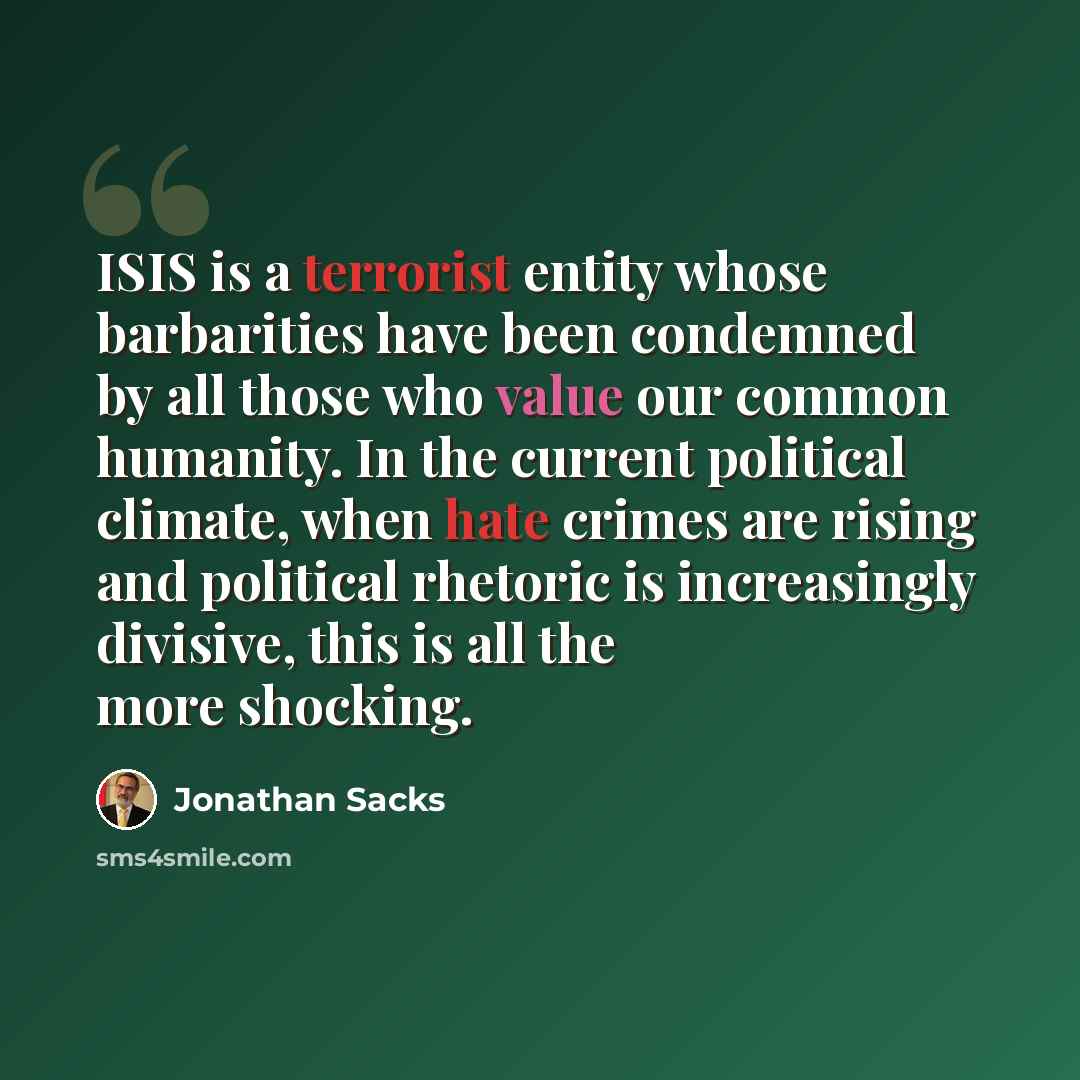 “ISIS is a terrorist entity whose barbarities have been condemned by all those who value our common humanity. In the current political climate, when hate crimes are rising and political rhetoric is increasingly divisive, this is all the more shocking.” quote by Jonathan Sacks