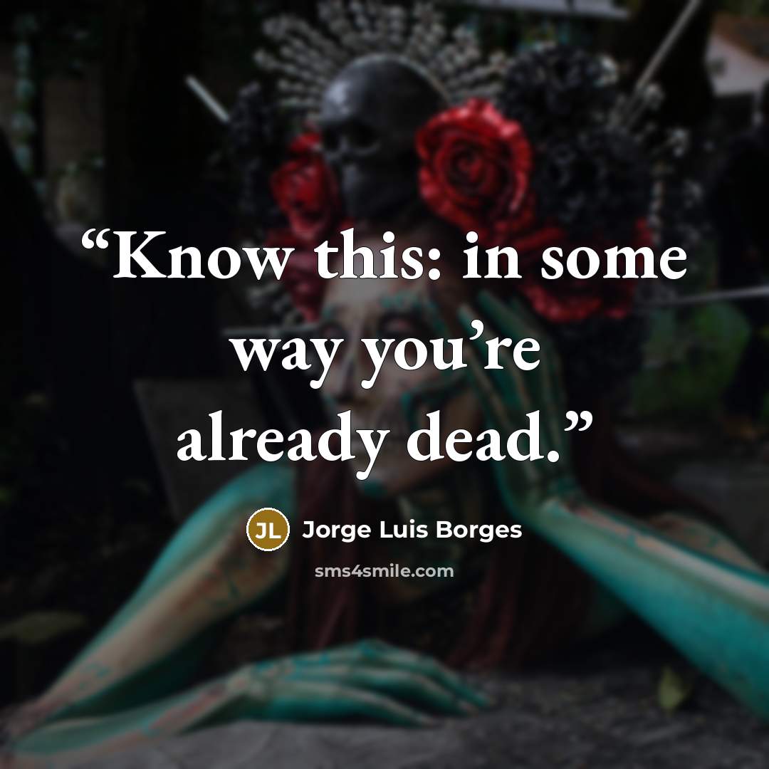 “Know this: in some way you’re already dead.” quote by Jorge Luis Borges
