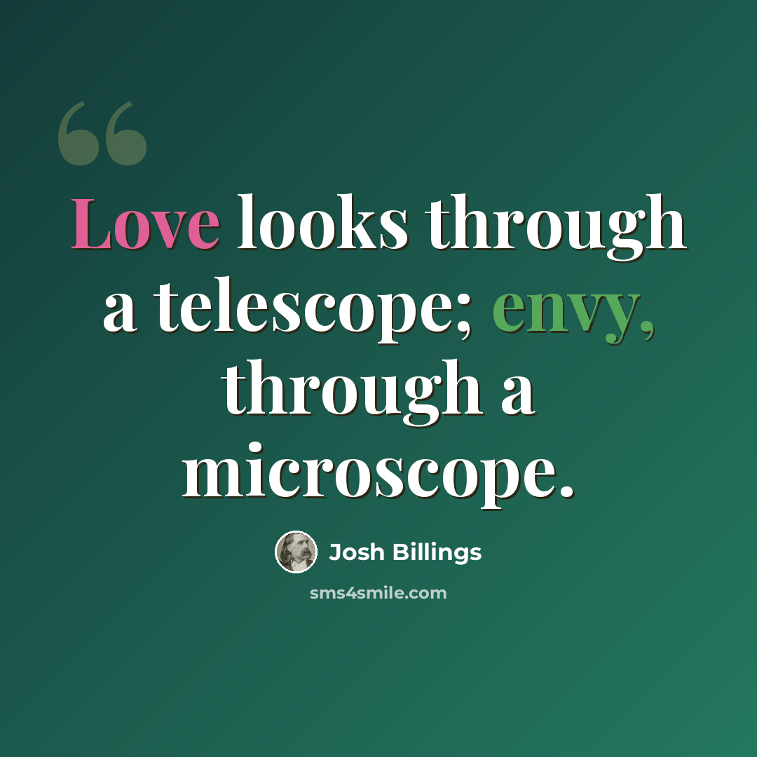 “Love looks through a telescope; envy, through a microscope.” quote by Josh Billings