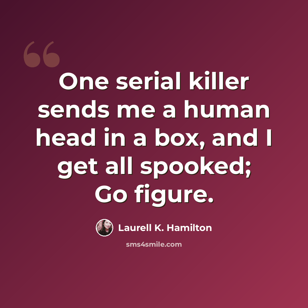 “One serial killer sends me a human head in a box, and I get all spooked; Go figure.” quote by Laurell K. Hamilton