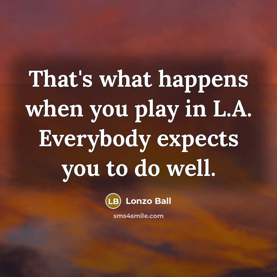 “That's what happens when you play in L.A. Everybody expects you to do well.” quote by Lonzo Ball
