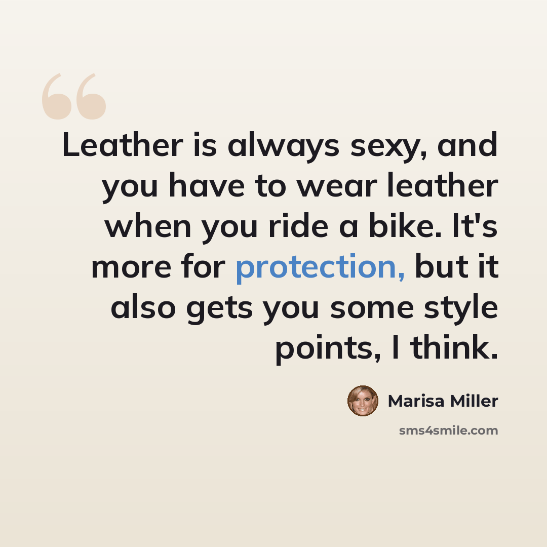 “Leather is always sexy, and you have to wear leather when you ride a bike. It's more for protection, but it also gets you some style points, I think.” quote by Marisa Miller