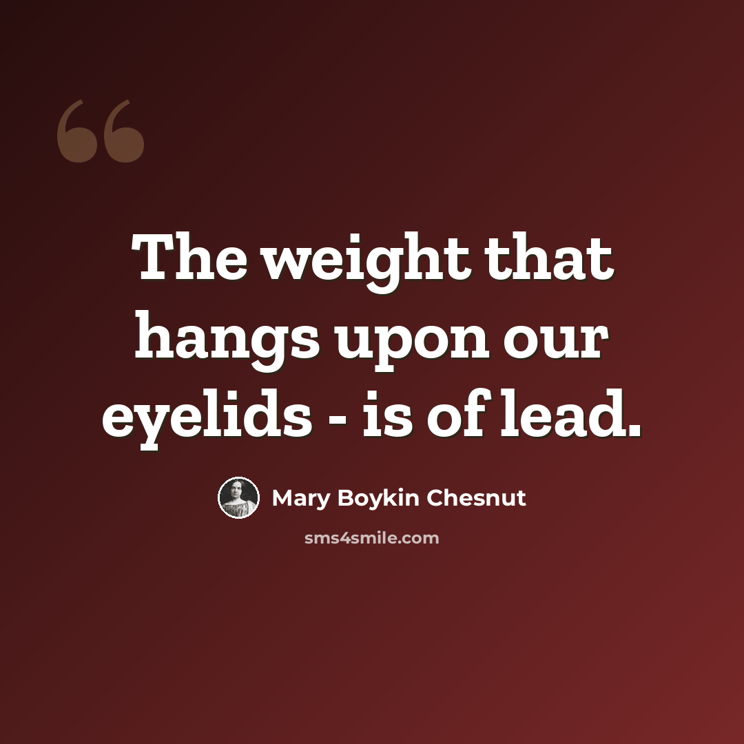 “The weight that hangs upon our eyelids - is of lead.” quote by Mary Boykin Chesnut