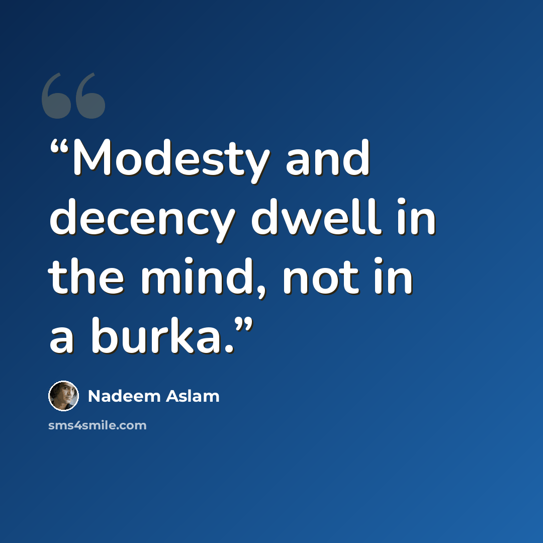 “Modesty and decency dwell in the mind, not in a burka.” quote by Nadeem Aslam