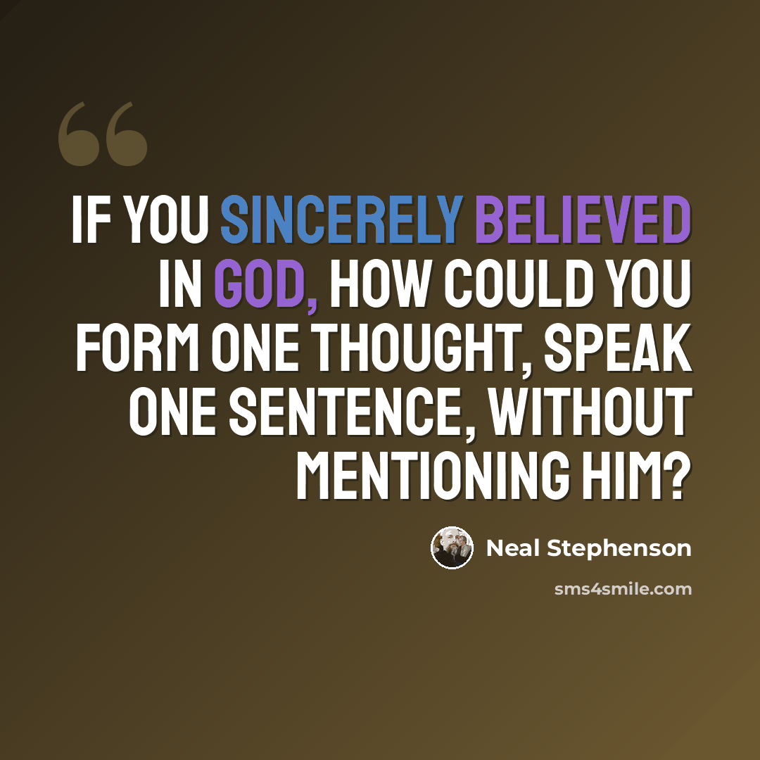 “If you sincerely believed in God, how could you form one thought, speak one sentence, without mentioning Him?” quote by Neal Stephenson