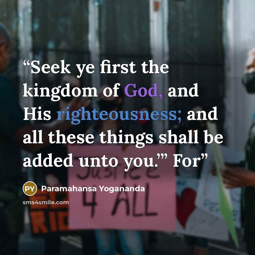 “Seek ye first the kingdom of God, and His righteousness; and all these things shall be added unto you.’” For” quote by Paramahansa Yogananda