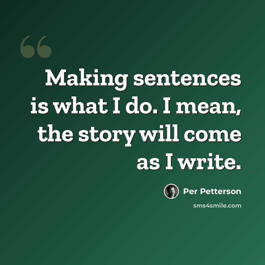 “Making sentences is what I do. I mean, the story will come as I write.” quote by Per Petterson