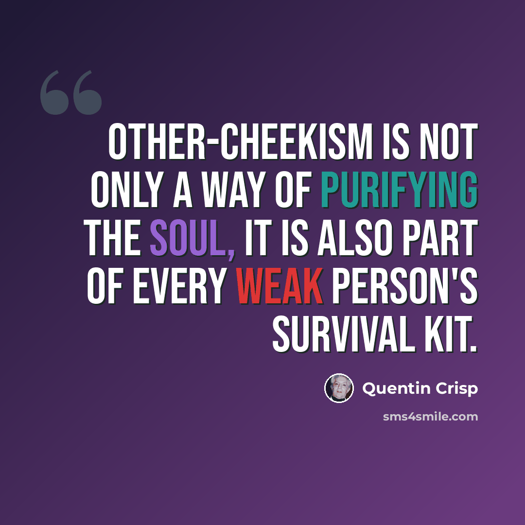 “Other-cheekism is not only a way of purifying the soul, it is also part of every weak person's survival kit.” quote by Quentin Crisp