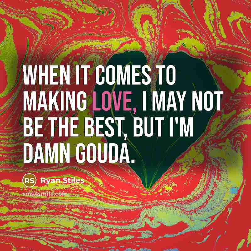“When it comes to making love, I may not be the best, but I'm damn gouda.” quote by Ryan Stiles