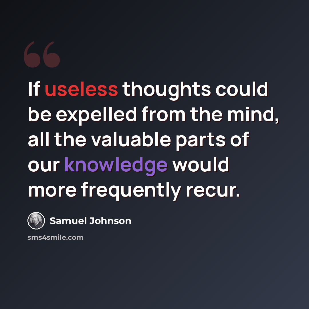 “If useless thoughts could be expelled from the mind, all the valuable parts of our knowledge would more frequently recur.” quote by Samuel Johnson