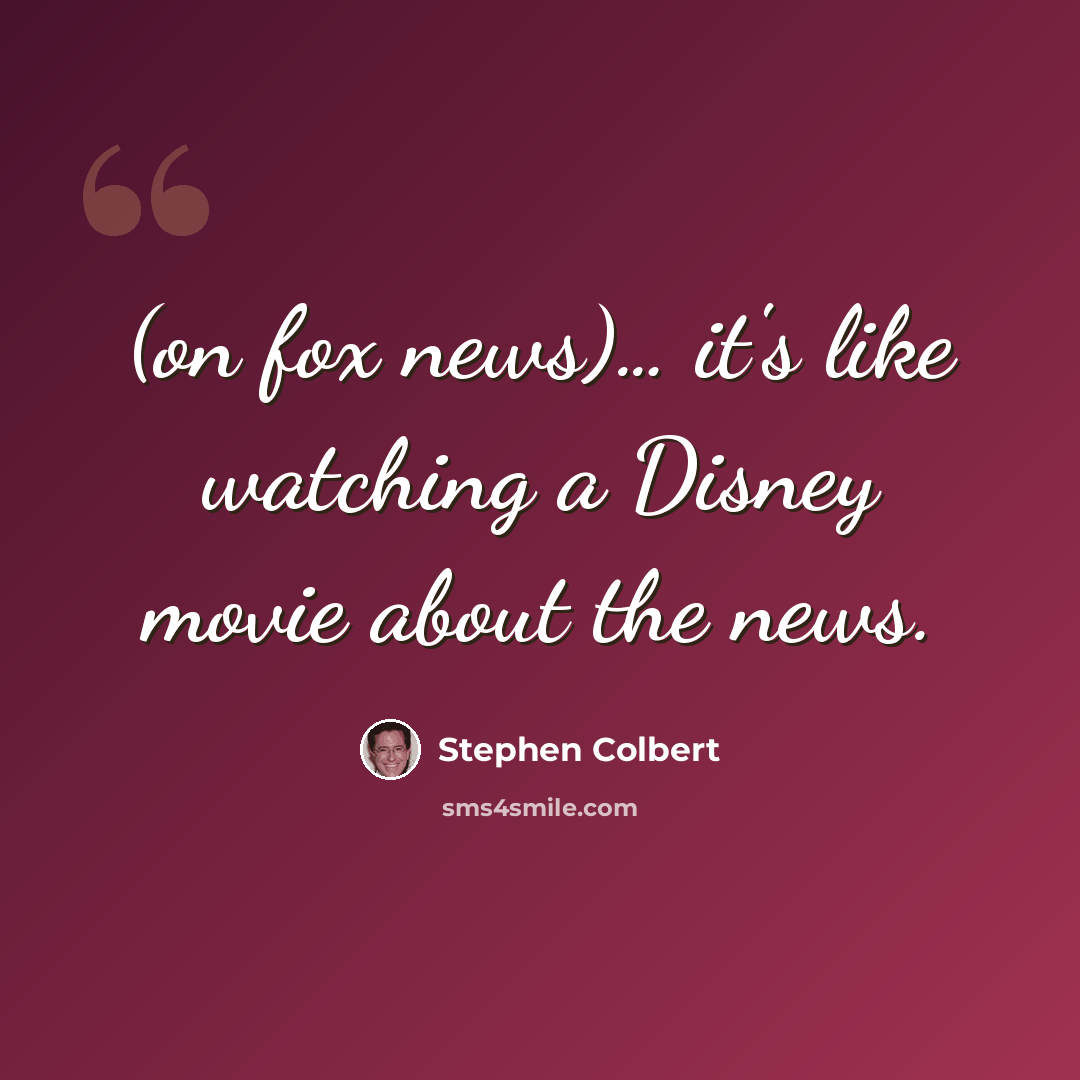 “(on fox news)… it's like watching a Disney movie about the news.” quote by Stephen Colbert