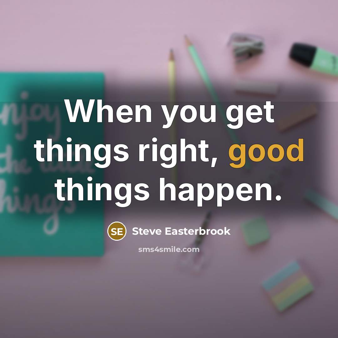 “When you get things right, good things happen.” quote by Steve Easterbrook