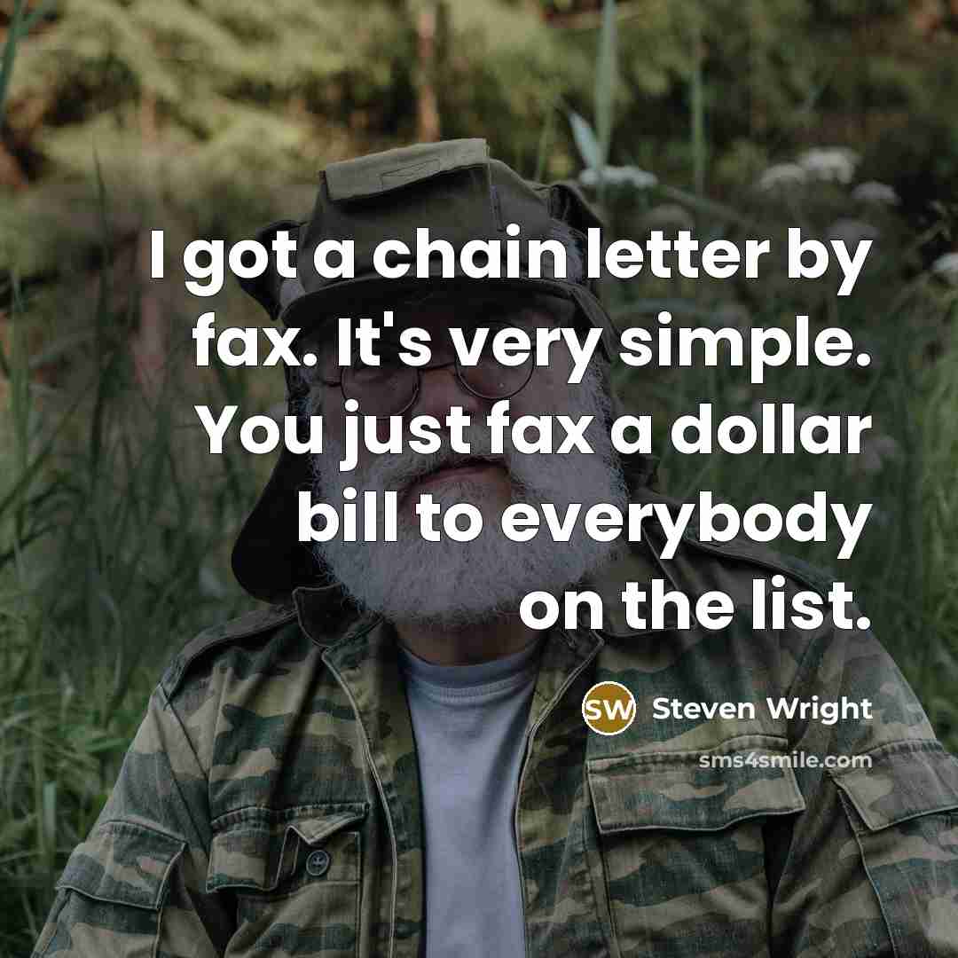 “I got a chain letter by fax. It's very simple. You just fax a dollar bill to everybody on the list.” quote by Steven Wright