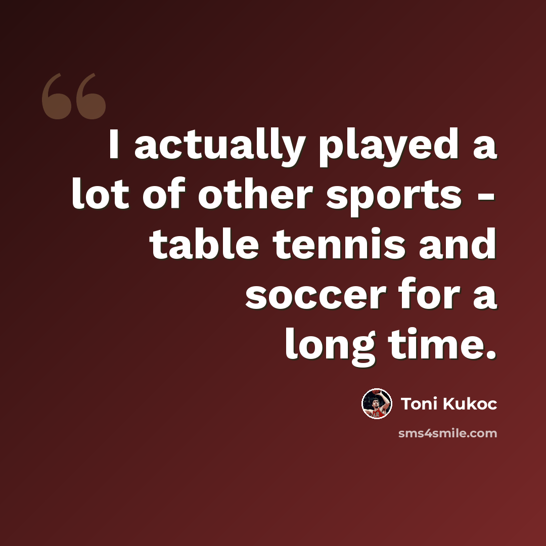 “I actually played a lot of other sports - table tennis and soccer for a long time.” quote by Toni Kukoc