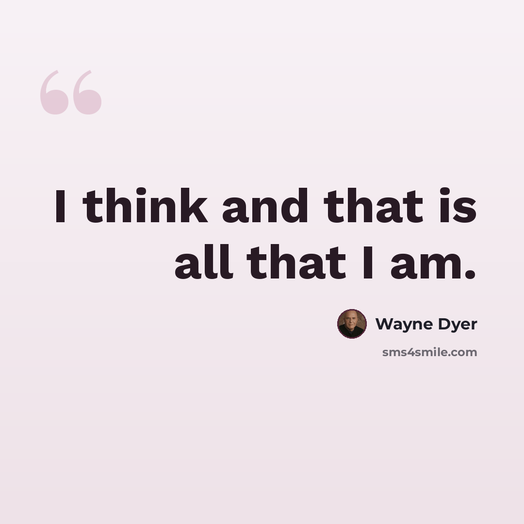 “I think and that is all that I am.” quote by Wayne Dyer