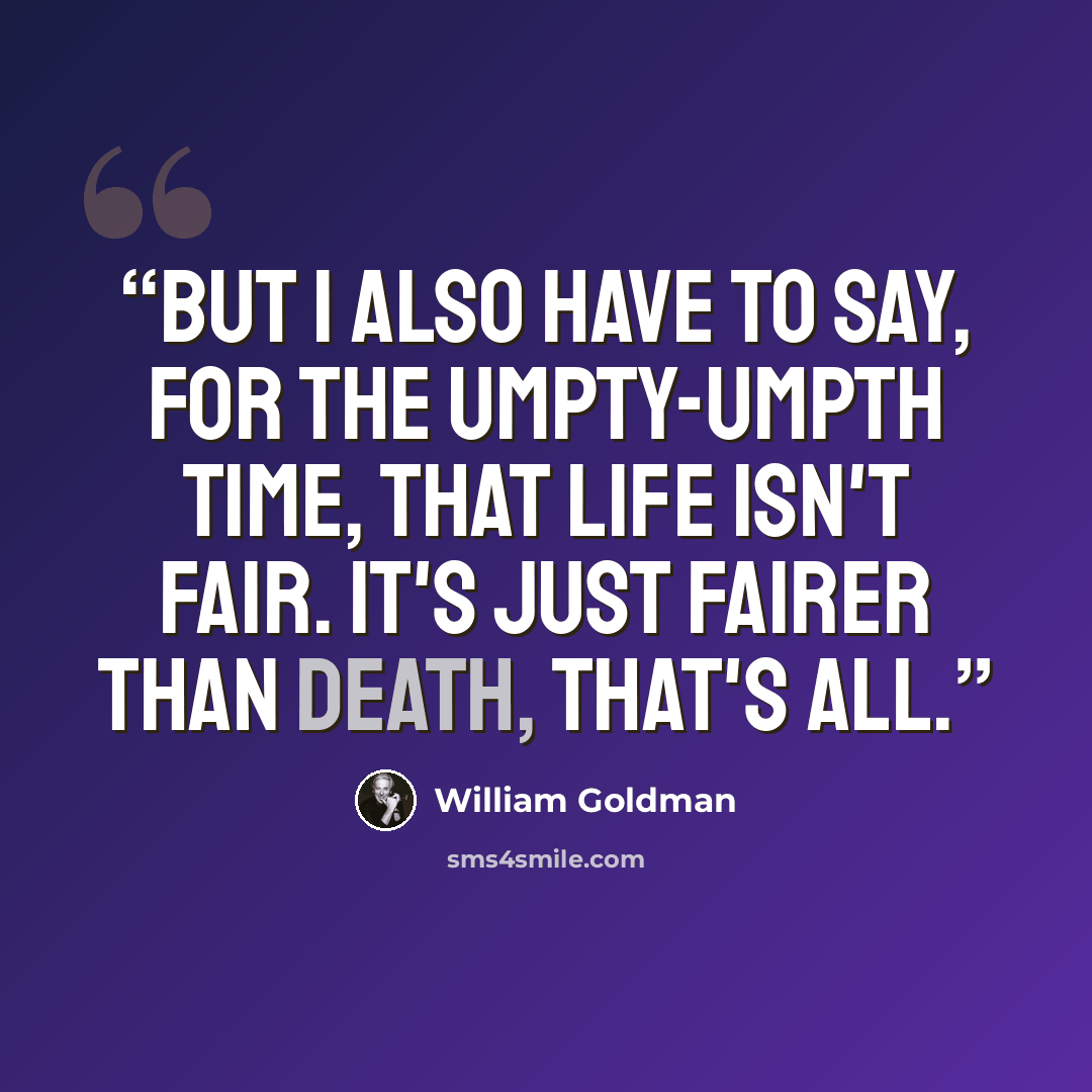 “But I also have to say, for the umpty-umpth time, that life isn't fair. It's just fairer than death, that's all.” quote by William Goldman