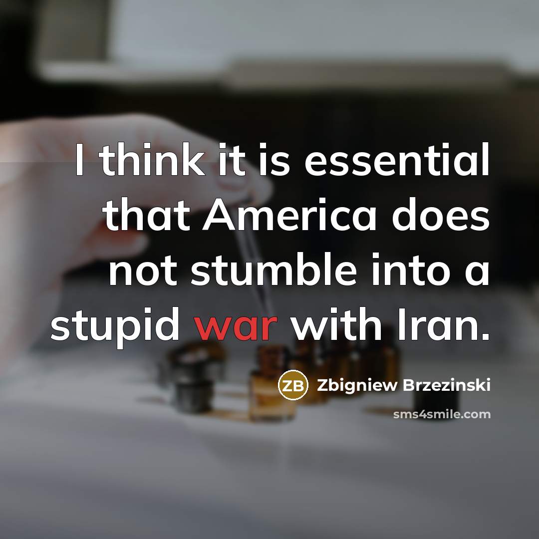 “I think it is essential that America does not stumble into a stupid war with Iran.” quote by Zbigniew Brzezinski