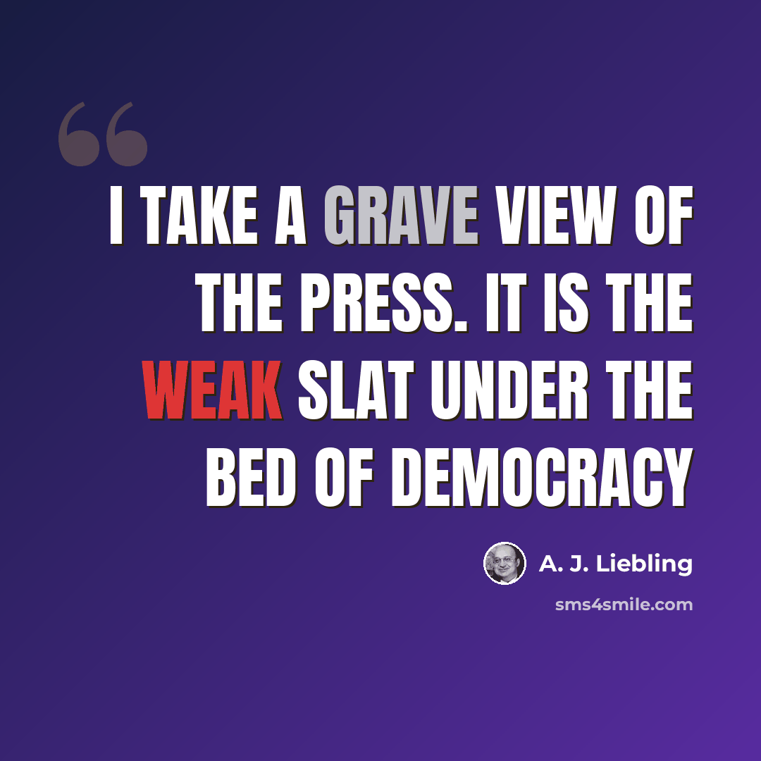 “I take a grave view of the press. It is the weak slat under the bed of democracy” quote by A. J. Liebling