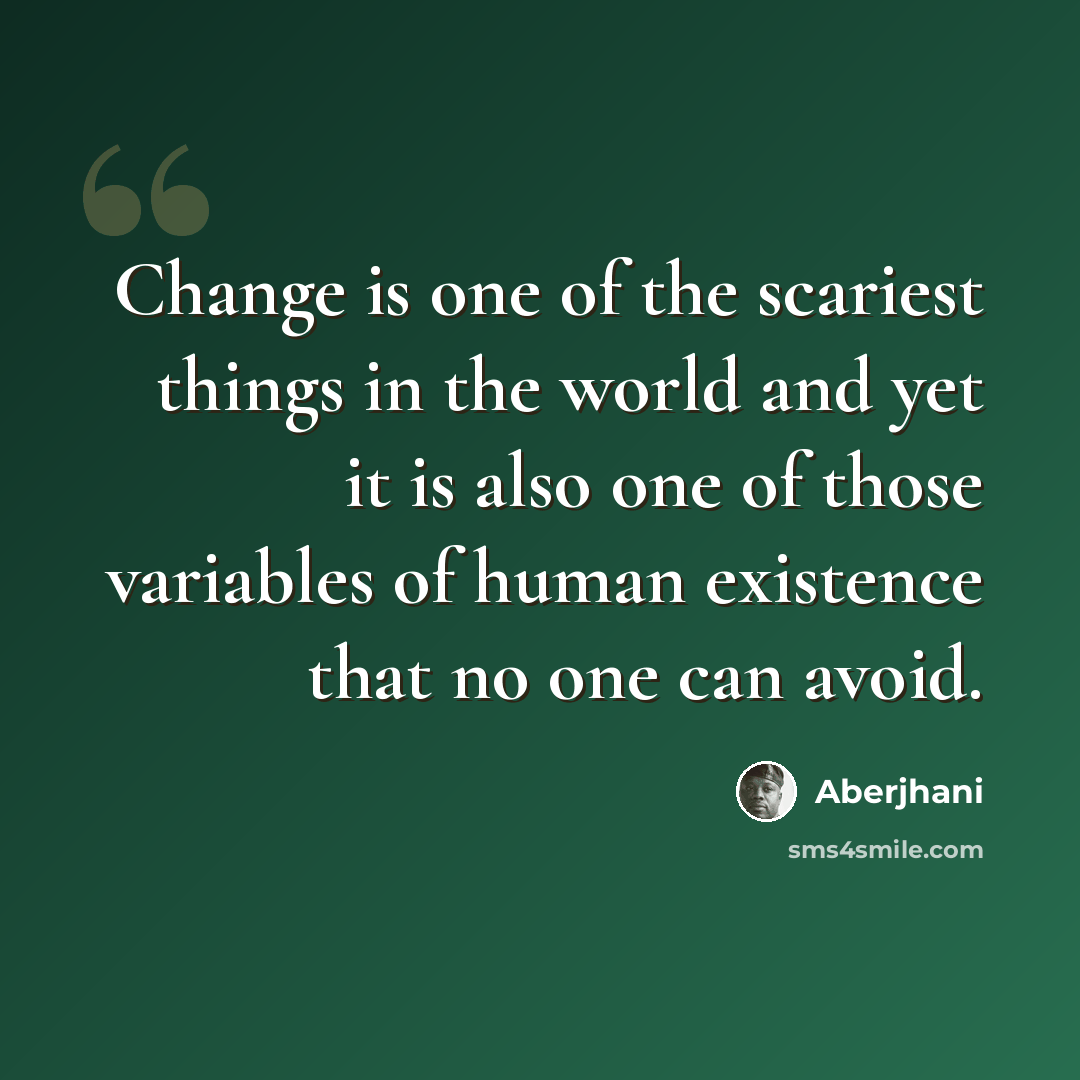 “Change is one of the scariest things in the world and yet it is also one of those variables of human existence that no one can avoid.” quote by Aberjhani
