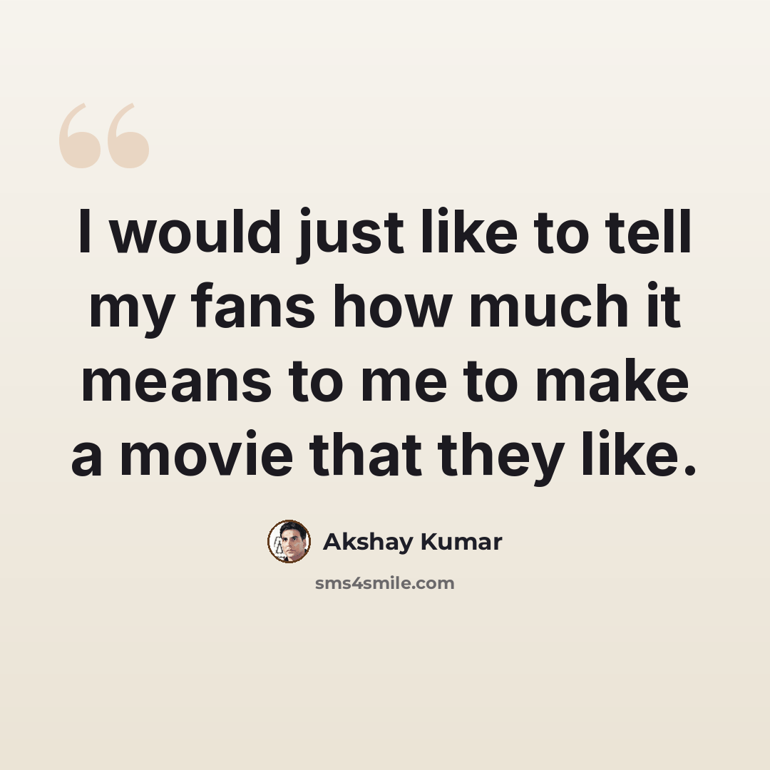 “I would just like to tell my fans how much it means to me to make a movie that they like.” quote by Akshay Kumar
