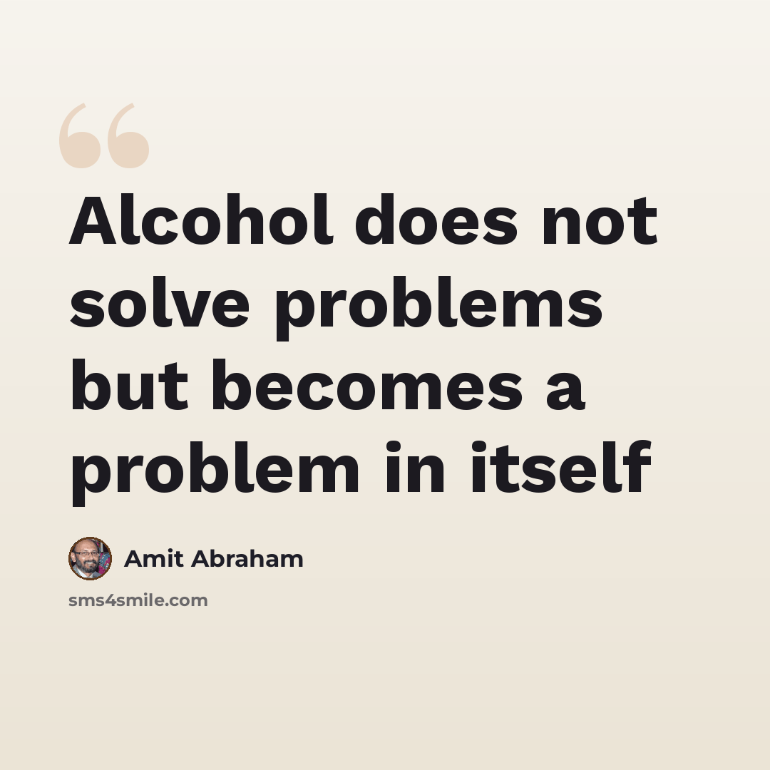 “Alcohol does not solve problems but becomes a problem in itself” quote by Amit Abraham