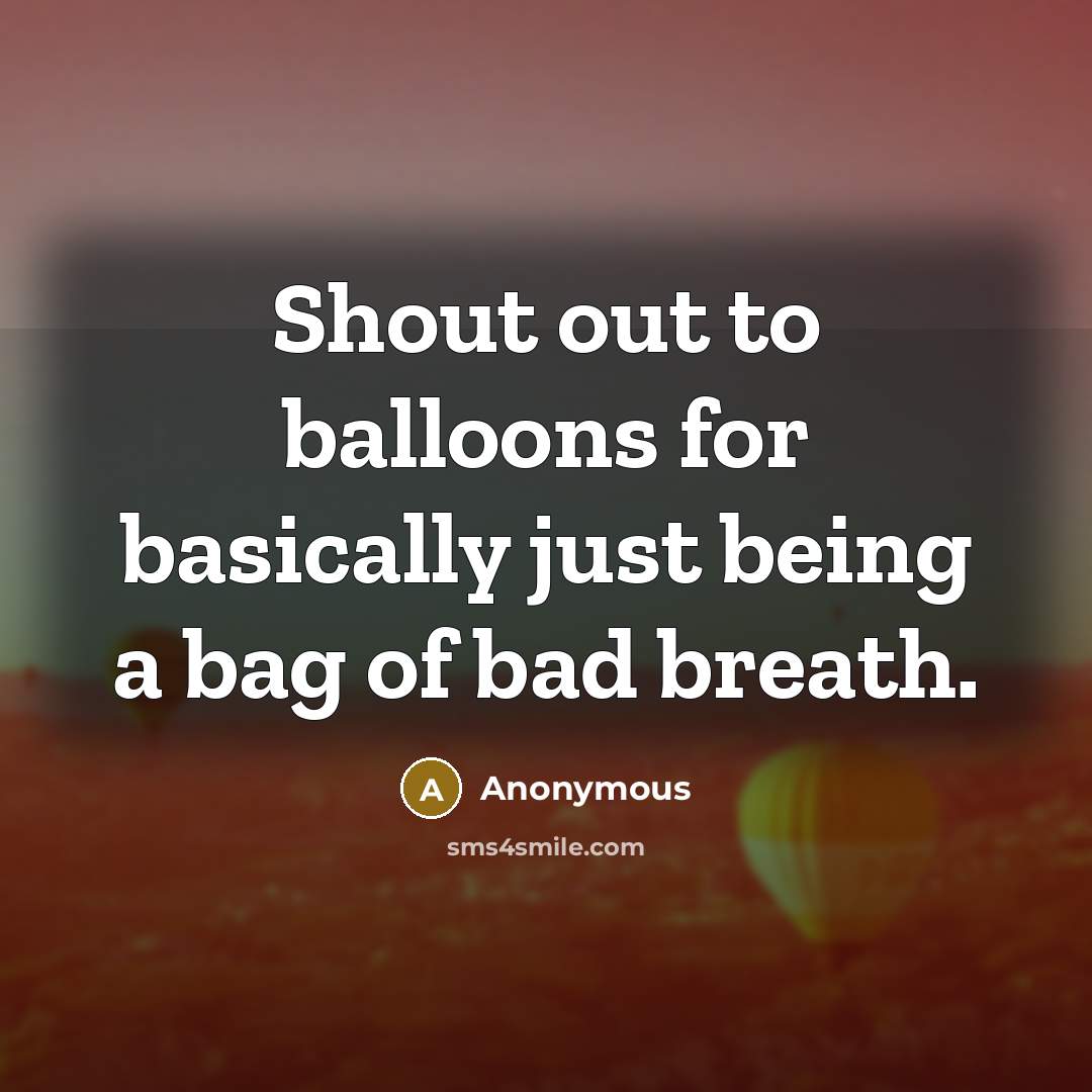 “Shout out to balloons for basically just being a bag of bad breath.” quote by Anonymous