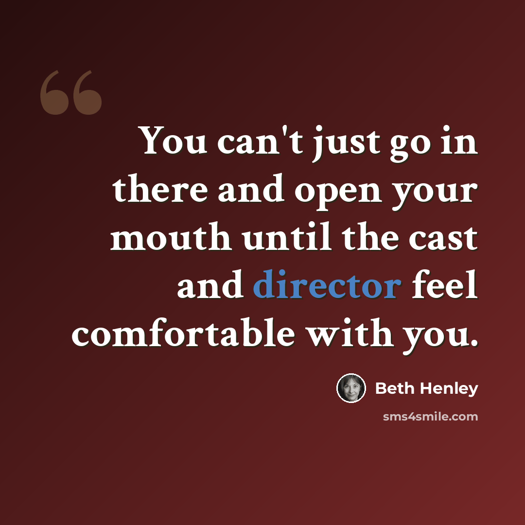 “You can't just go in there and open your mouth until the cast and director feel comfortable with you.” quote by Beth Henley