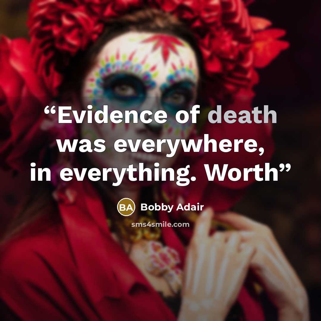 “Evidence of death was everywhere, in everything. Worth” quote by Bobby Adair