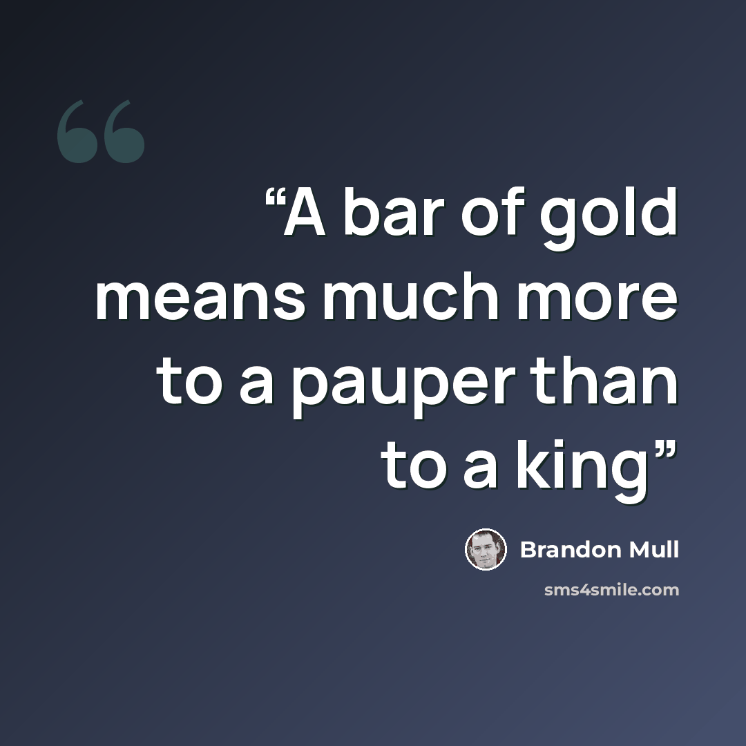 “A bar of gold means much more to a pauper than to a king” quote by Brandon Mull