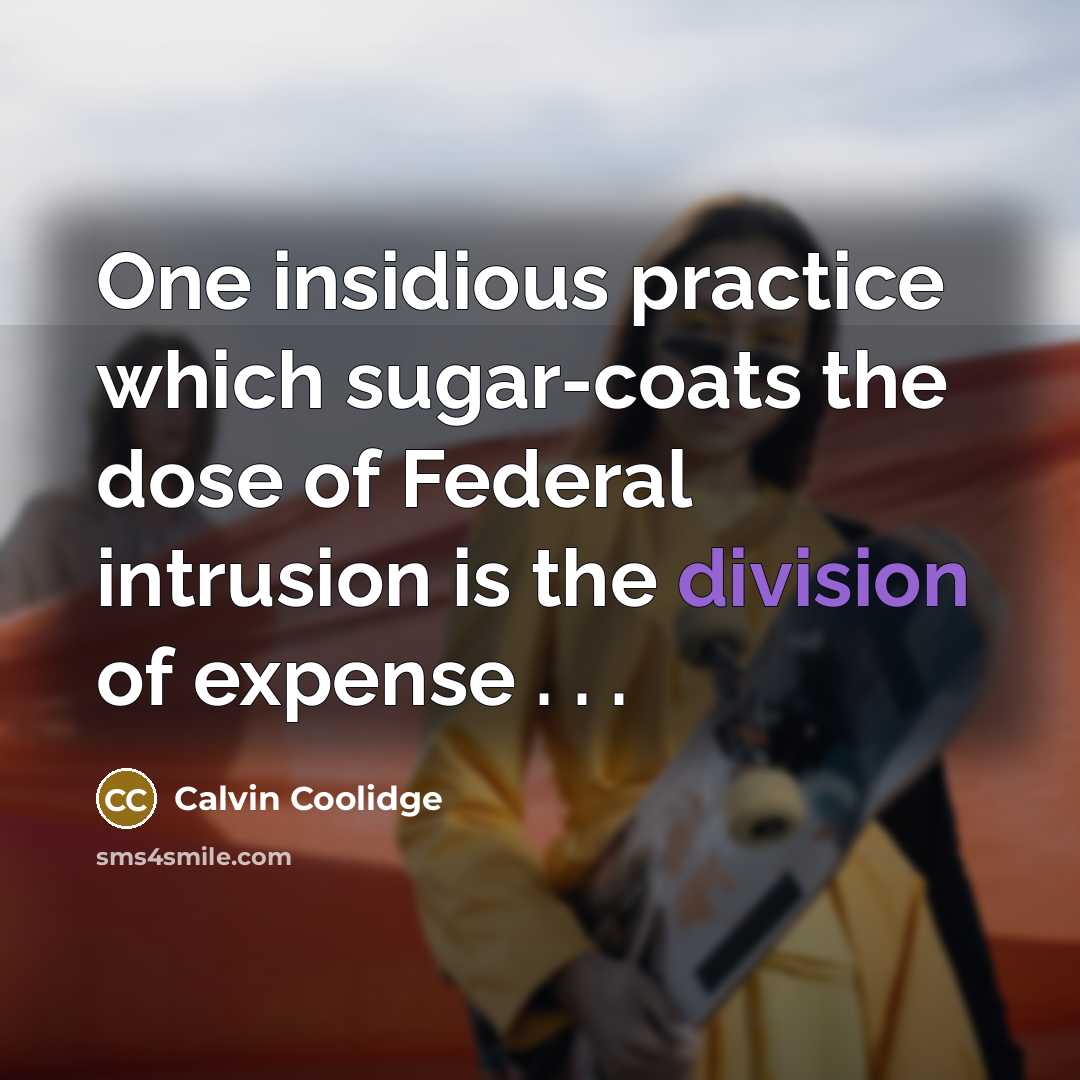 “One insidious practice which sugar-coats the dose of Federal intrusion is the division of expense . . .” quote by Calvin Coolidge