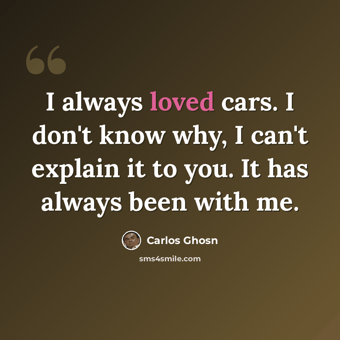 “I always loved cars. I don't know why, I can't explain it to you. It has always been with me.” quote by Carlos Ghosn