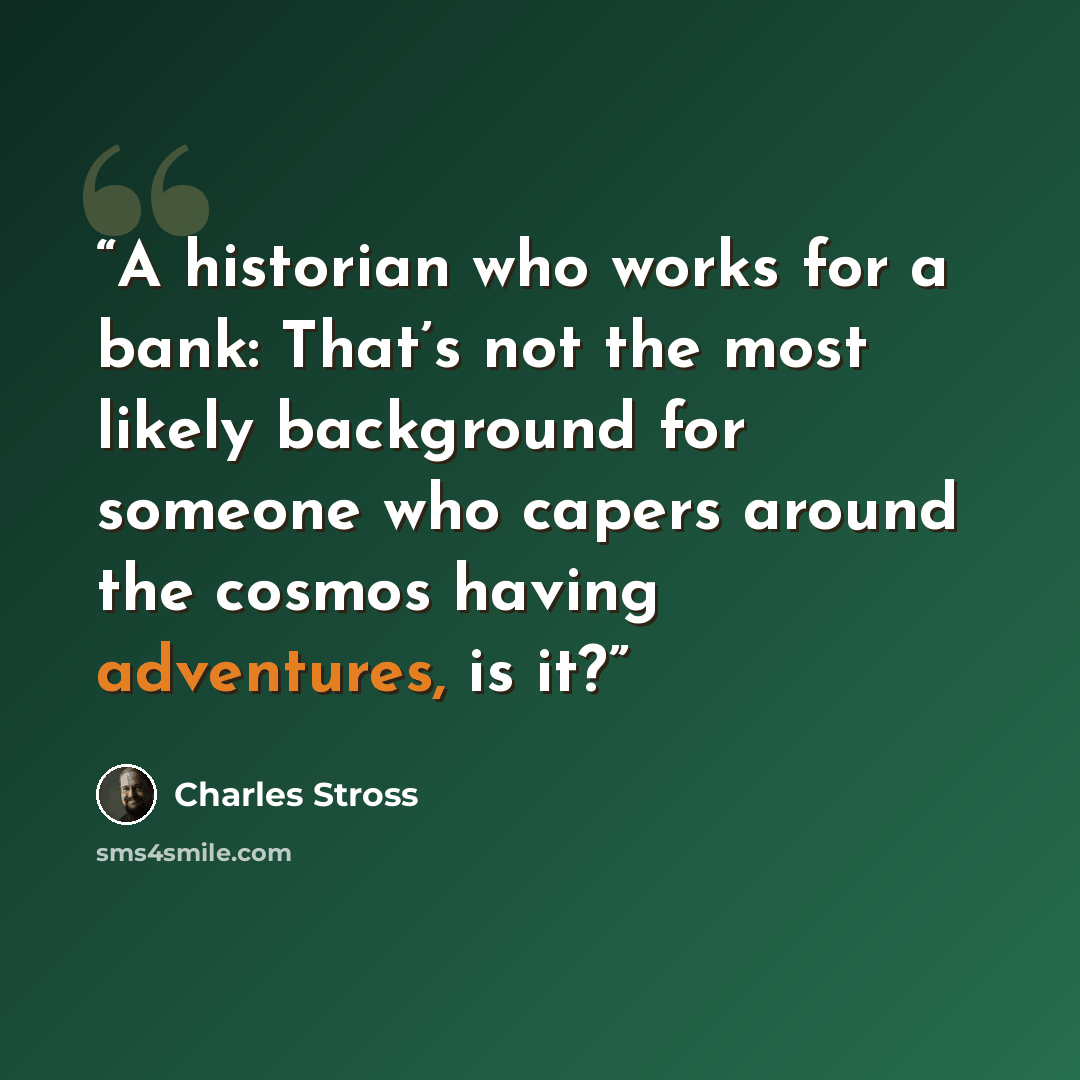 “A historian who works for a bank: That’s not the most likely background for someone who capers around the cosmos having adventures, is it?” quote by Charles Stross