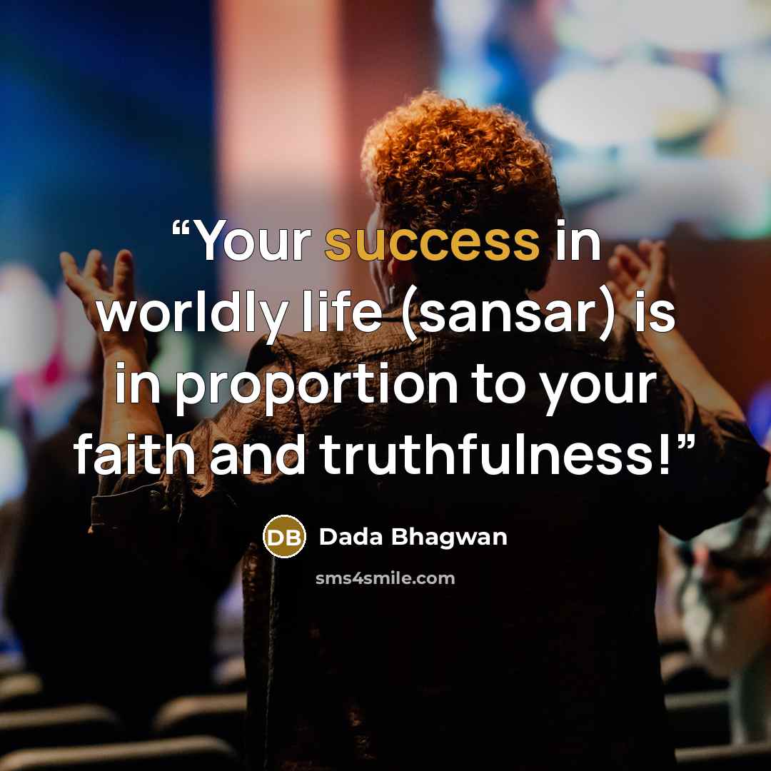 “Your success in worldly life (sansar) is in proportion to your faith and truthfulness!” quote by Dada Bhagwan
