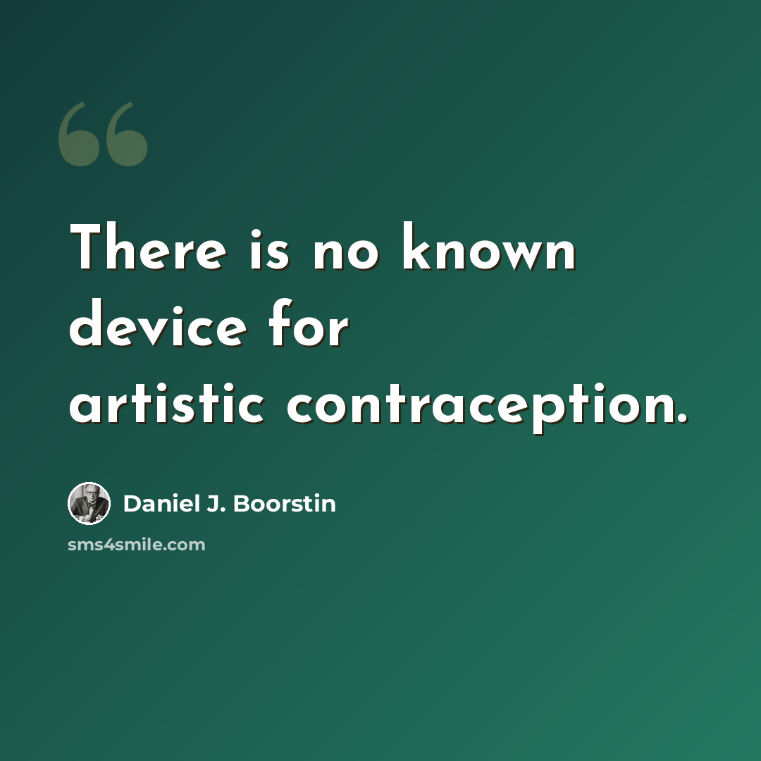 “There is no known device for artistic contraception.” quote by Daniel J. Boorstin