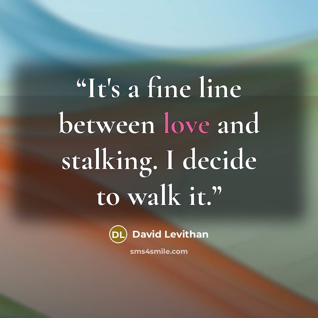 “It's a fine line between love and stalking. I decide to walk it.” quote by David Levithan