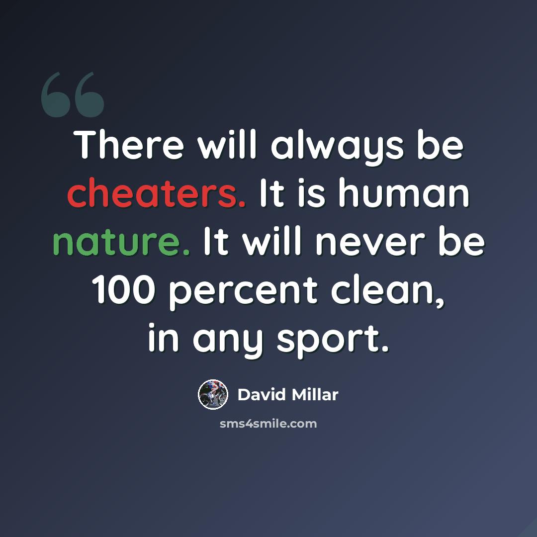 “There will always be cheaters. It is human nature. It will never be 100 percent clean, in any sport.” quote by David Millar
