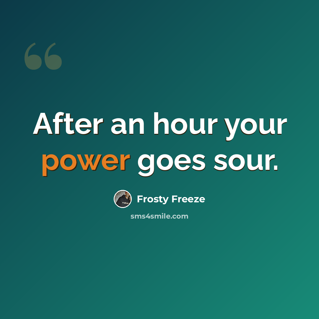 “After an hour your power goes sour.” quote by Frosty Freeze