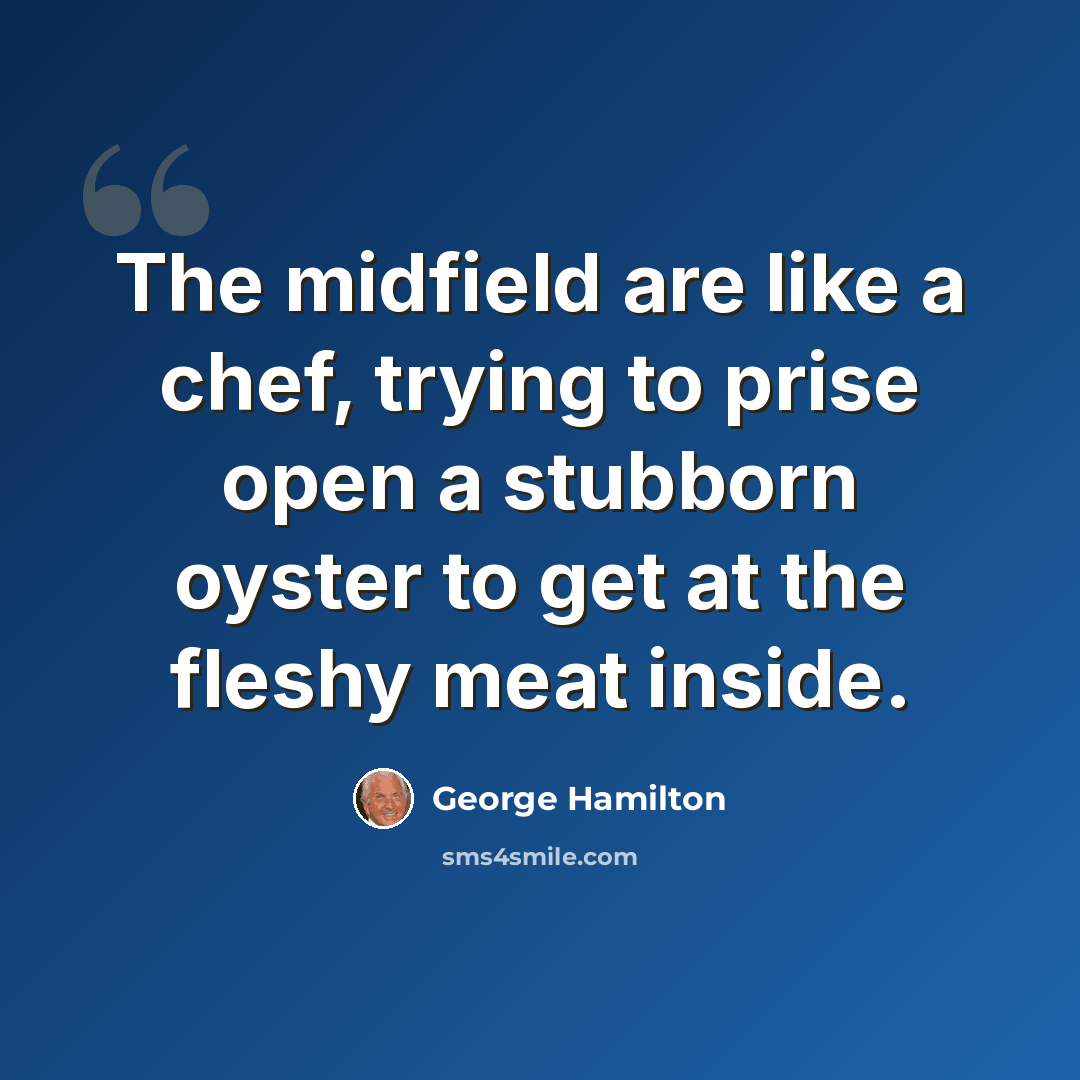 “The midfield are like a chef, trying to prise open a stubborn oyster to get at the fleshy meat inside.” quote by George Hamilton