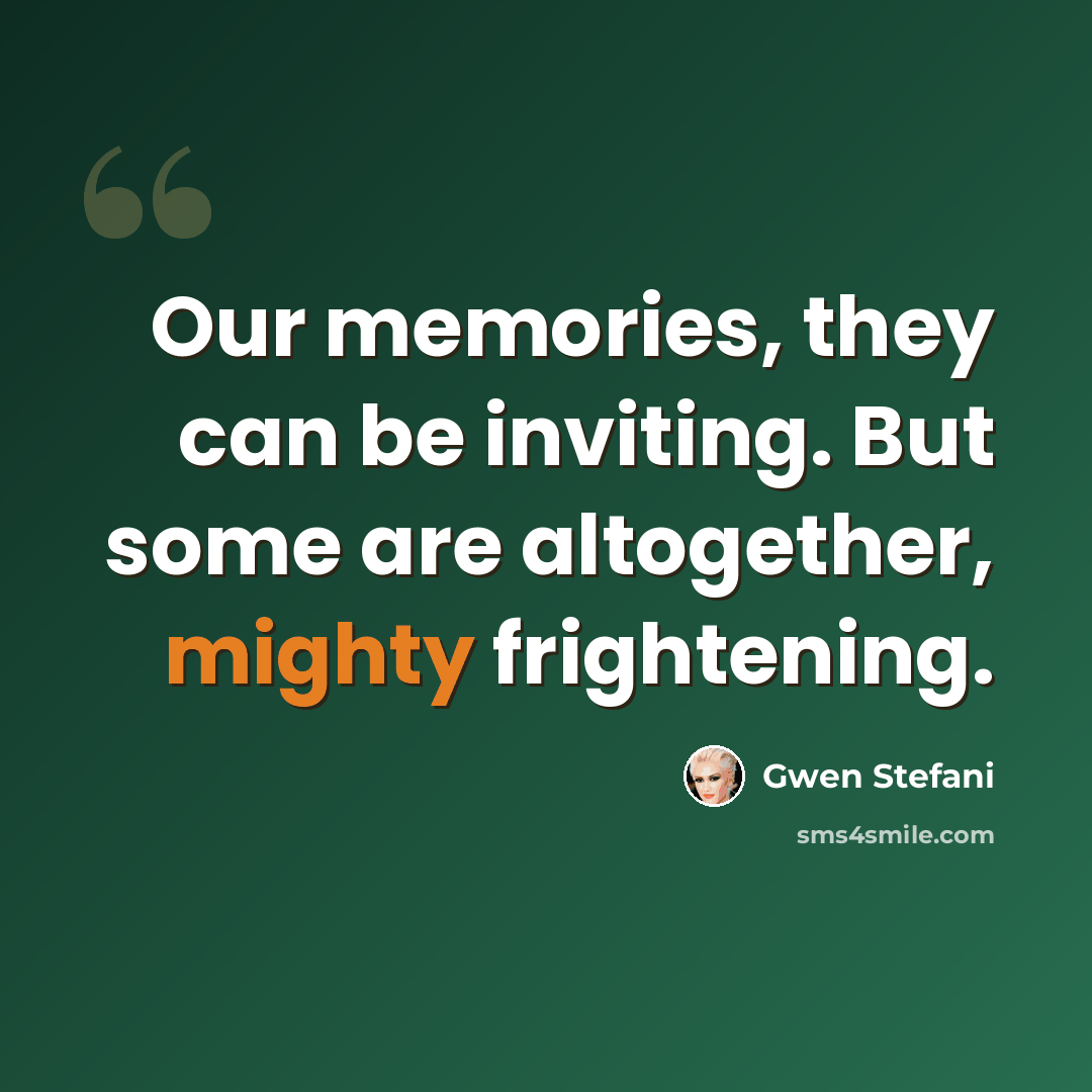 “Our memories, they can be inviting. But some are altogether, mighty frightening.” quote by Gwen Stefani