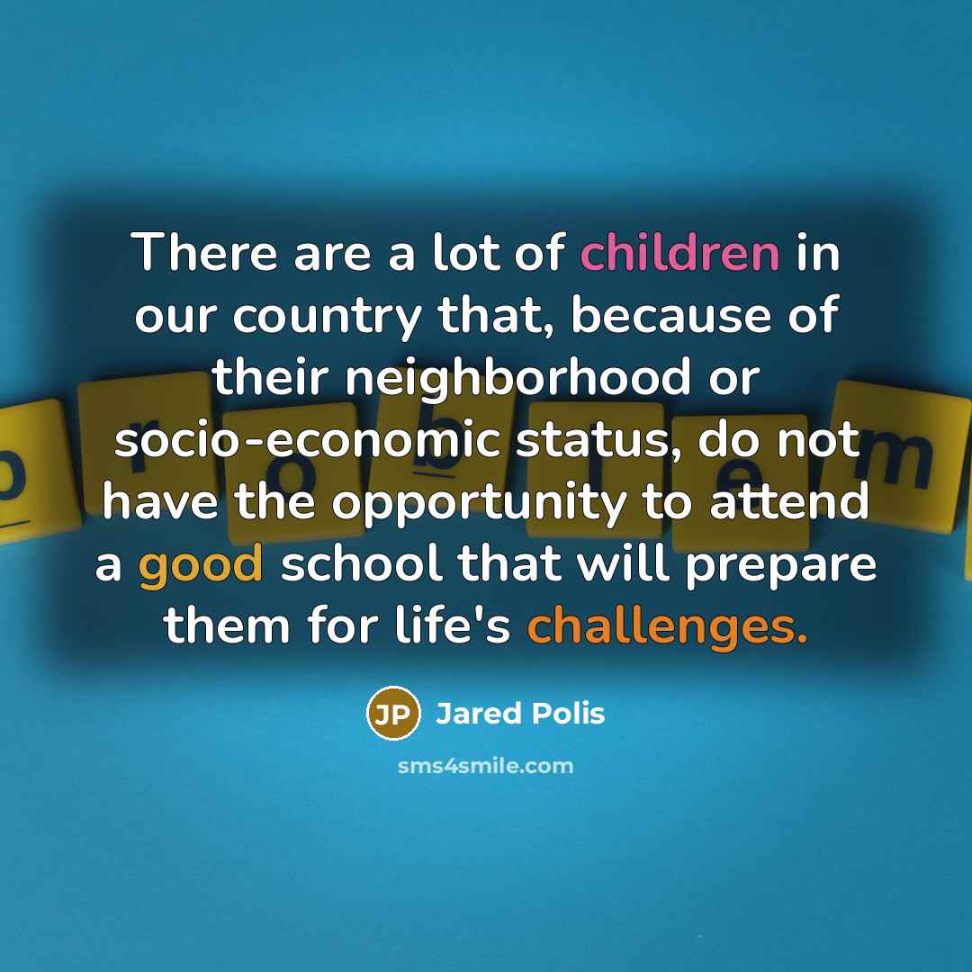 “There are a lot of children in our country that, because of their neighborhood or socio-economic status, do not have the opportunity to attend a good school that will prepare them for life's challenges.” quote by Jared Polis
