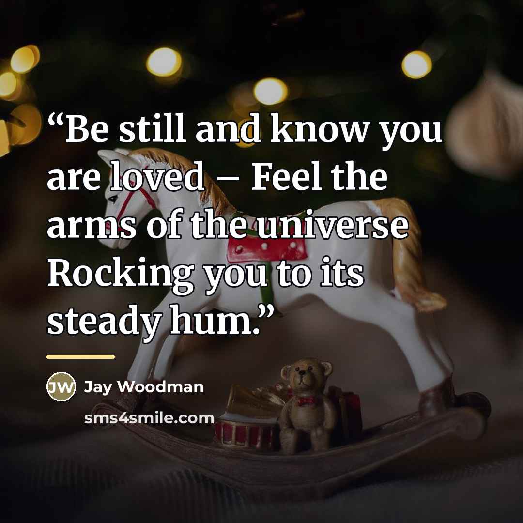 “Be still and know you are loved – Feel the arms of the universe Rocking you to its steady hum.” quote by Jay Woodman
