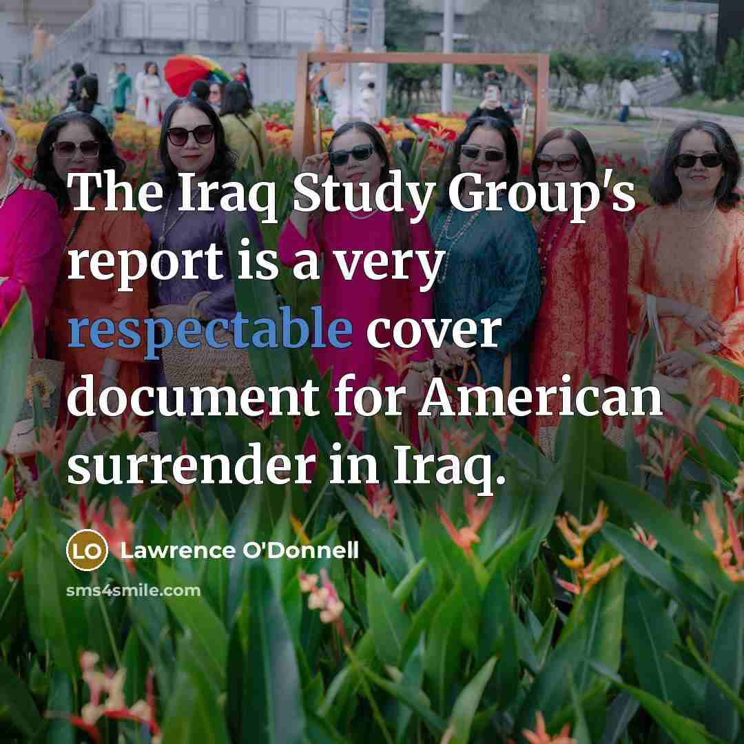 “The Iraq Study Group's report is a very respectable cover document for American surrender in Iraq.” quote by Lawrence O'Donnell