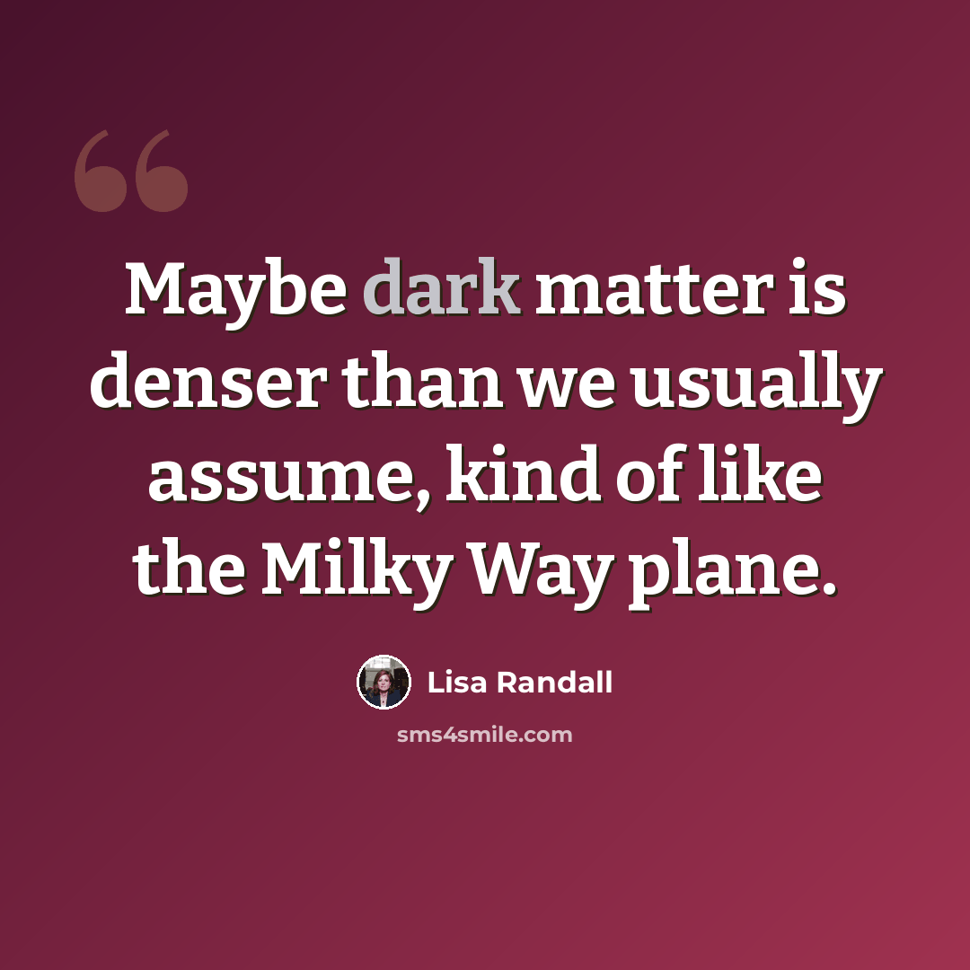 “Maybe dark matter is denser than we usually assume, kind of like the Milky Way plane.” quote by Lisa Randall