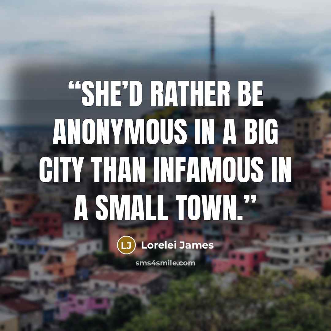 “She’d rather be anonymous in a big city than infamous in a small town.” quote by Lorelei James