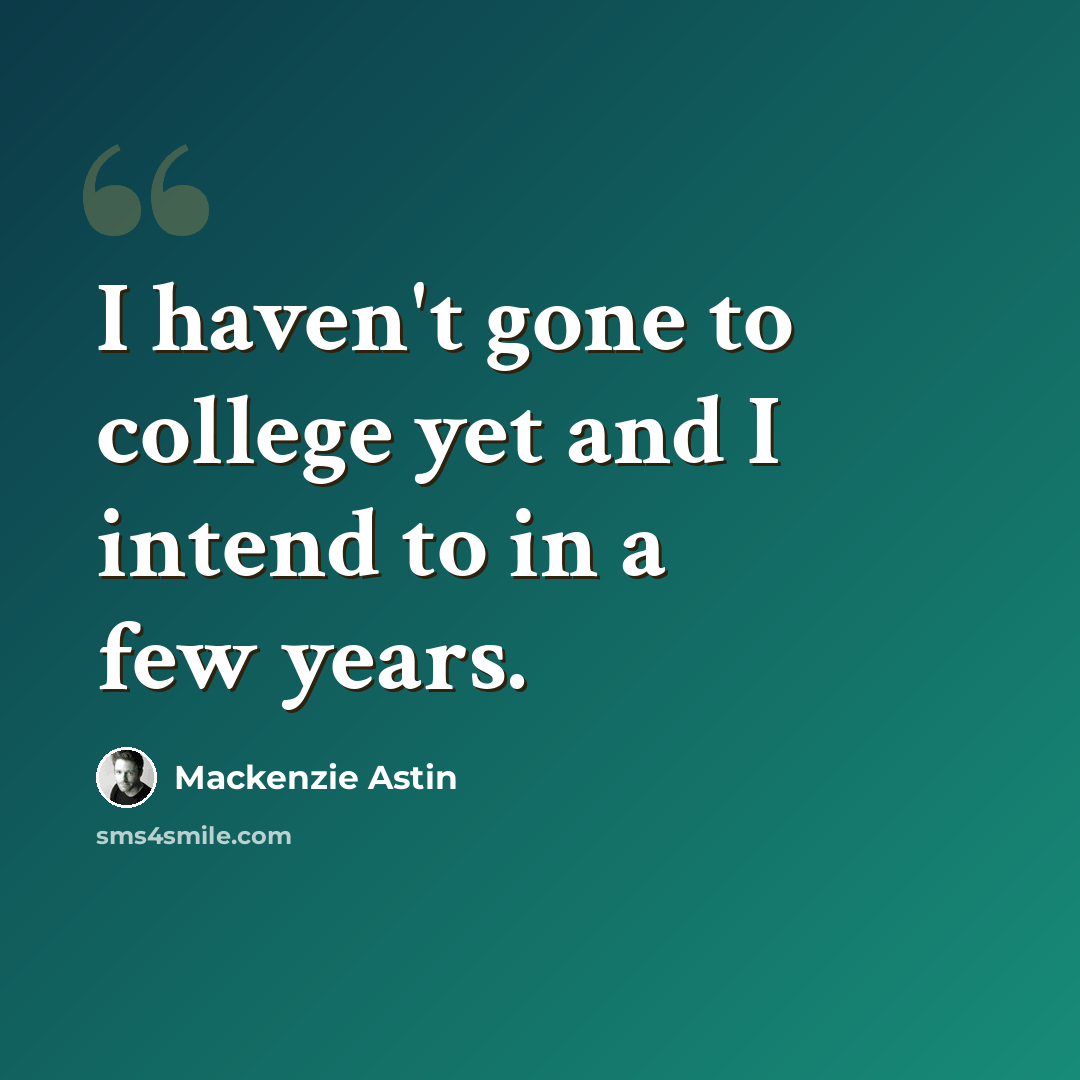 “I haven't gone to college yet and I intend to in a few years.” quote by Mackenzie Astin