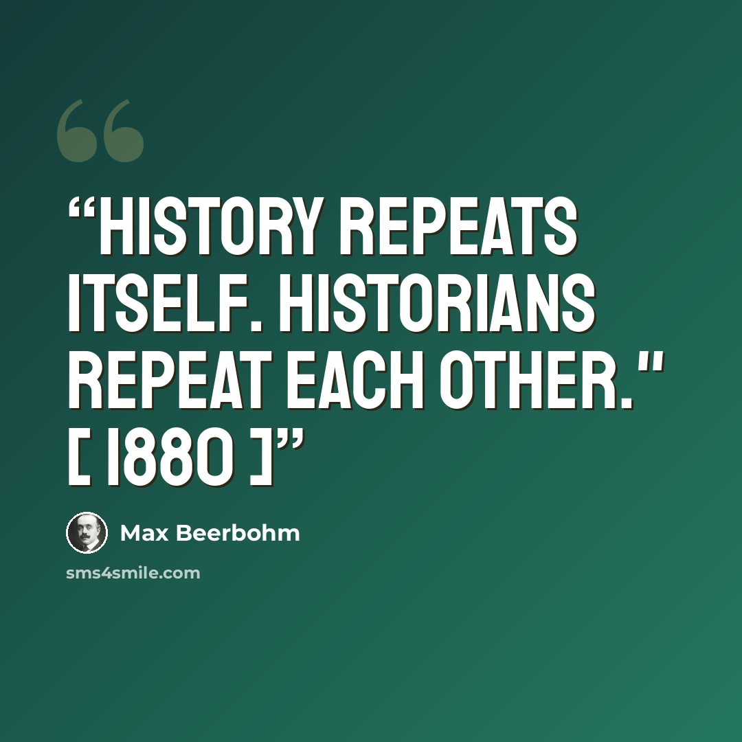 “History repeats itself. Historians repeat each other." [ 1880 ]” quote by Max Beerbohm