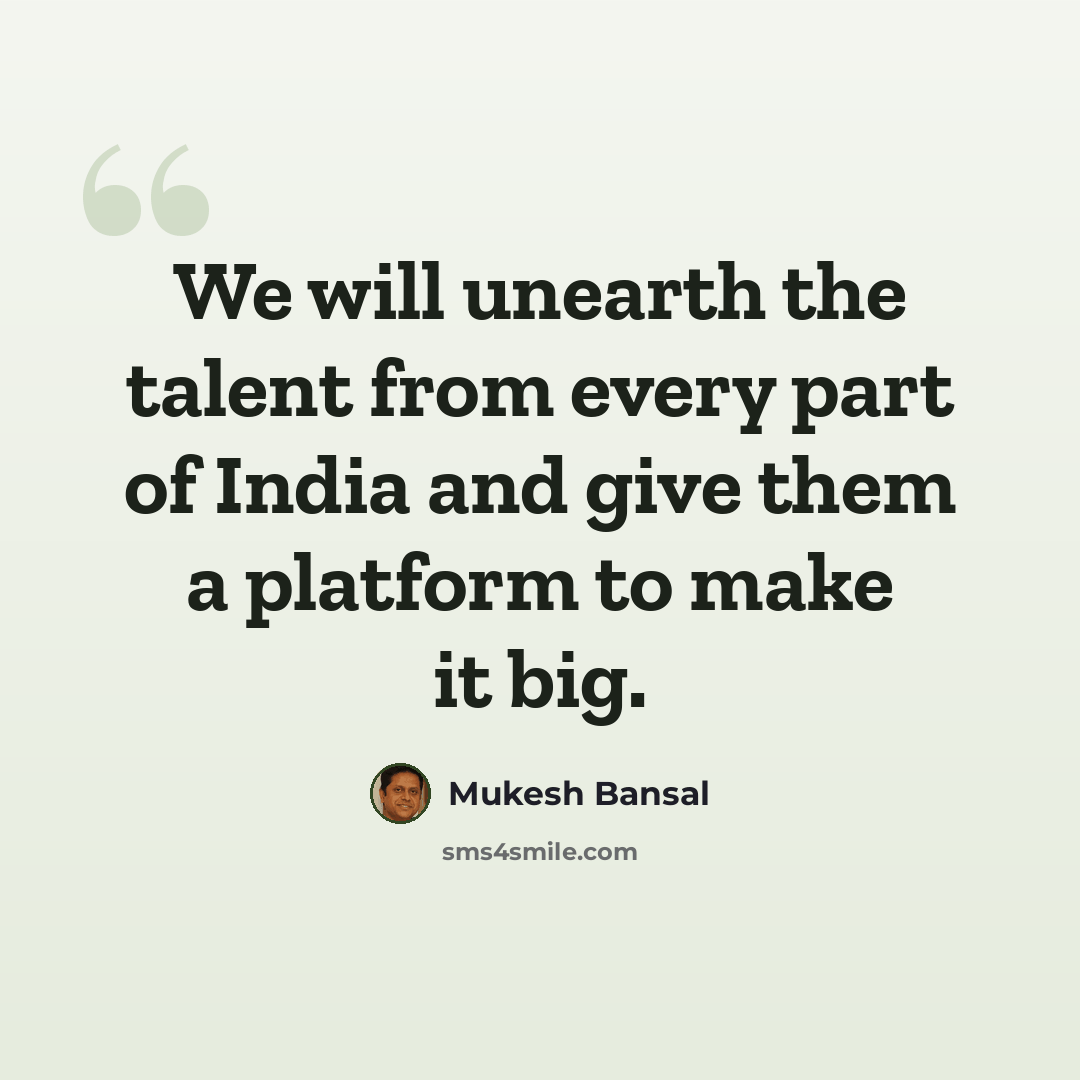 “We will unearth the talent from every part of India and give them a platform to make it big.” quote by Mukesh Bansal